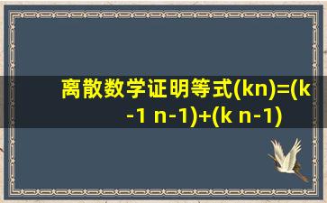 离散数学证明等式(kn)=(k-1 n-1)+(k n-1)